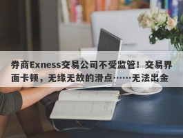 券商Exness交易公司不受监管！交易界面卡顿，无缘无故的滑点……无法出金