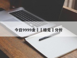 今日9999金條價格走勢分析