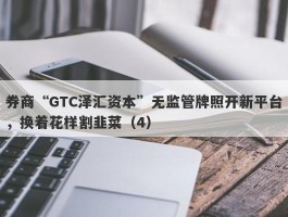 券商“GTC泽汇资本”无监管牌照开新平台，换着花样割韭菜（4）